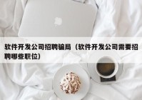 软件开发公司招聘骗局（软件开发公司需要招聘哪些职位）