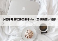 小程序开发软件类似于dw（类似微信小程序）