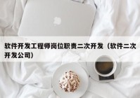 软件开发工程师岗位职责二次开发（软件二次开发公司）