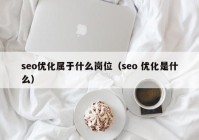 seo优化属于什么岗位（seo 优化是什么）