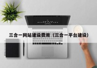 三合一网站建设费用（三合一平台建设）