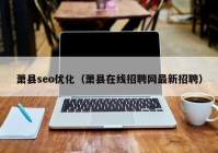 萧县seo优化（萧县在线招聘网最新招聘）