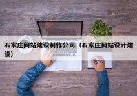 石家庄网站建设制作公司（石家庄网站设计建设）