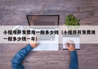 小程序开发费用一般多少钱（小程序开发费用一般多少钱一年）