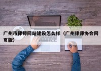 广州市律师网站建设怎么样（广州律师协会网页版）