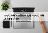 app软件开发的费用和流程（app软件开发得多少费用）