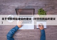 关于学校网站建设的建议（对学校网站的建议）