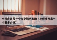 小程序开发一个多少钱啊本地（小程序开发一个要多少钱）