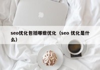 seo优化包括哪些优化（seo 优化是什么）