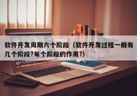 软件开发周期六个阶段（软件开发过程一般有几个阶段?每个阶段的作用?）