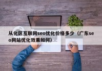 从化区互联网seo优化价格多少（广东seo网站优化效果如何）