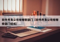 软件开发公司有哪些部门（软件开发公司有哪些部门组成）