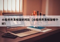 小程序开发框架的对比（小程序开发框架哪个好）