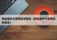 网站建设与管理实训报告（网站建设与管理实践报告）