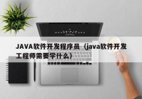 JAVA软件开发程序员（java软件开发工程师需要学什么）