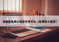 有哪些免费小程序开发平台（免费的小程序）