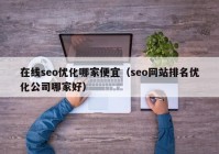 在线seo优化哪家便宜（seo网站排名优化公司哪家好）