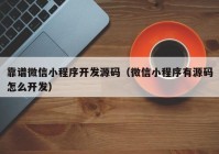 靠谱微信小程序开发源码（微信小程序有源码怎么开发）