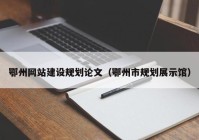 鄂州网站建设规划论文（鄂州市规划展示馆）