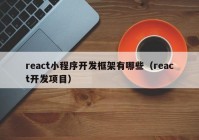 react小程序开发框架有哪些（react开发项目）