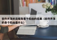 软件开发的流程及各个阶段的结果（软件开发的各个阶段是什么）