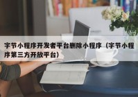 字节小程序开发者平台删除小程序（字节小程序第三方开放平台）
