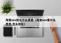淘宝seo优化什么意思（淘宝seo是什么意思,怎么优化）