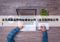 义乌高端品牌网站建设公司（义乌做网站公司）