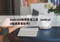 android软件开发工具（android程序开发软件）