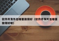 软件开发外包哪里做得好（软件开发外包哪里做得好呢）