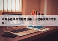 网站小程序开发服务价格（小程序网站开发机构）