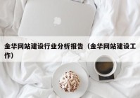 金华网站建设行业分析报告（金华网站建设工作）