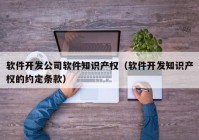 软件开发公司软件知识产权（软件开发知识产权的约定条款）