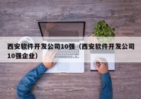 西安软件开发公司10强（西安软件开发公司10强企业）